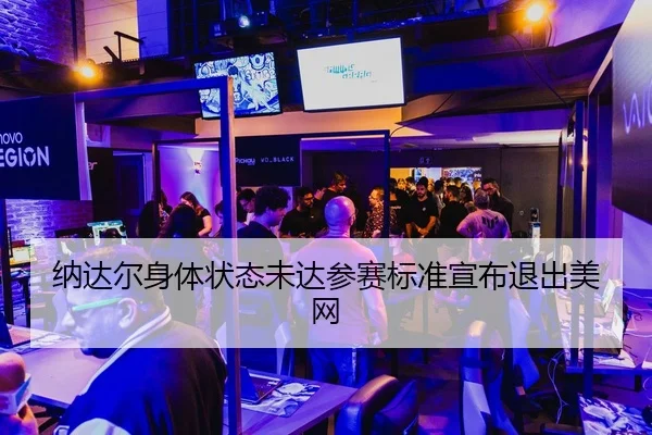 纳达尔身体状态未达参赛标准宣布退出美网